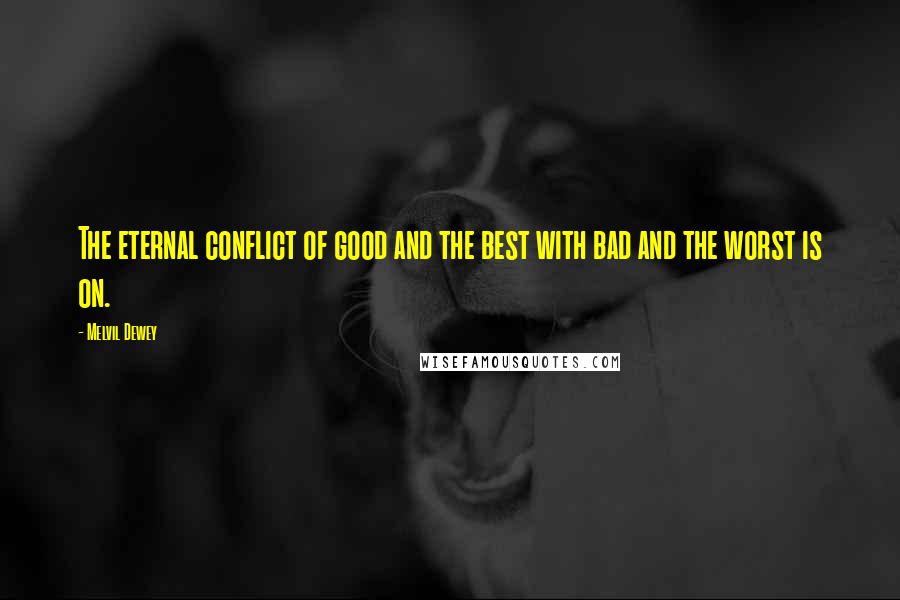 Melvil Dewey Quotes: The eternal conflict of good and the best with bad and the worst is on.