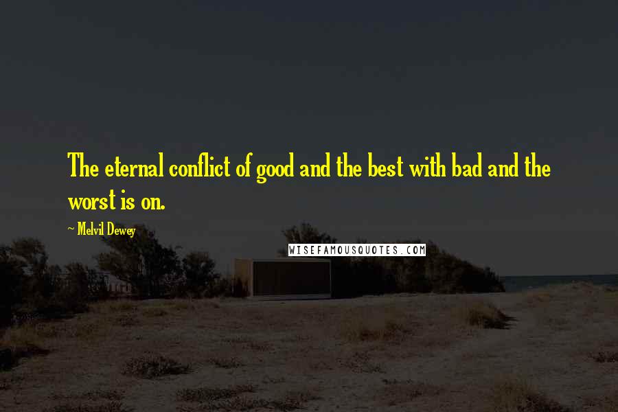 Melvil Dewey Quotes: The eternal conflict of good and the best with bad and the worst is on.