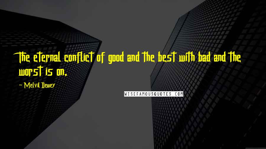 Melvil Dewey Quotes: The eternal conflict of good and the best with bad and the worst is on.