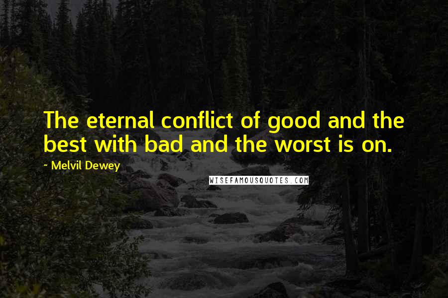 Melvil Dewey Quotes: The eternal conflict of good and the best with bad and the worst is on.