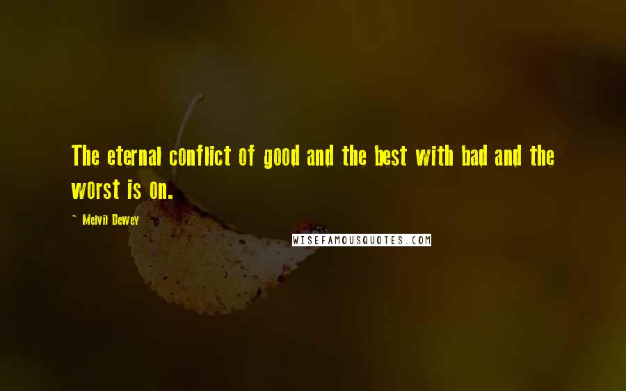 Melvil Dewey Quotes: The eternal conflict of good and the best with bad and the worst is on.