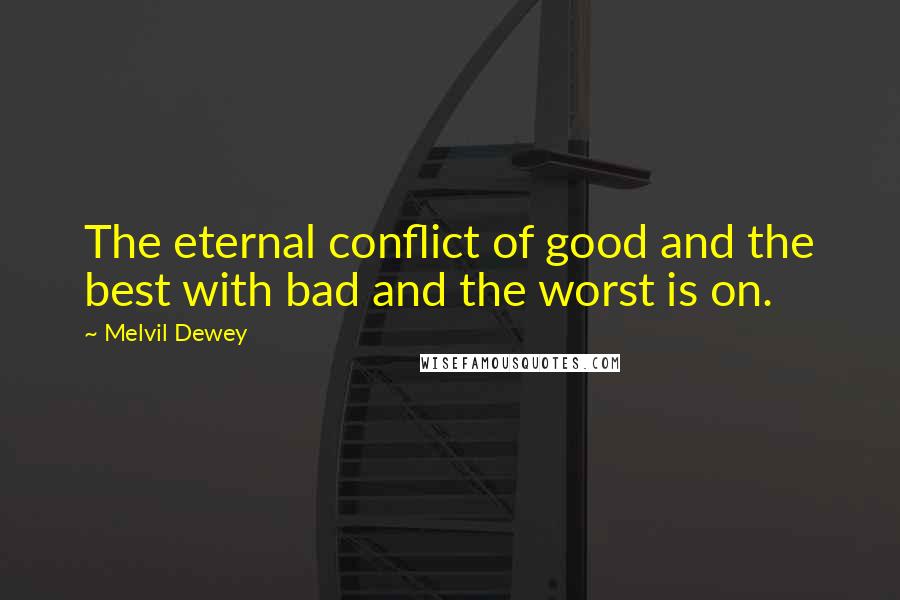 Melvil Dewey Quotes: The eternal conflict of good and the best with bad and the worst is on.