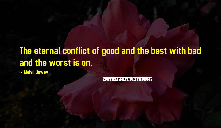 Melvil Dewey Quotes: The eternal conflict of good and the best with bad and the worst is on.