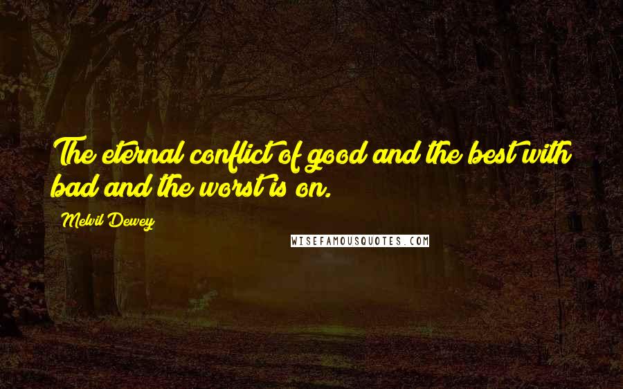 Melvil Dewey Quotes: The eternal conflict of good and the best with bad and the worst is on.