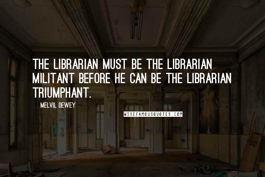 Melvil Dewey Quotes: The librarian must be the librarian militant before he can be the librarian triumphant.