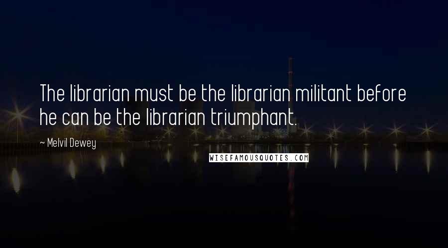 Melvil Dewey Quotes: The librarian must be the librarian militant before he can be the librarian triumphant.