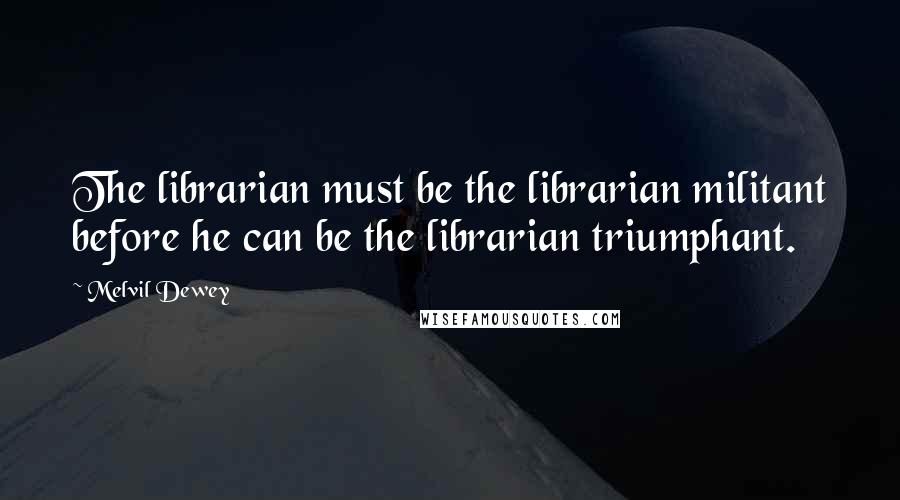 Melvil Dewey Quotes: The librarian must be the librarian militant before he can be the librarian triumphant.
