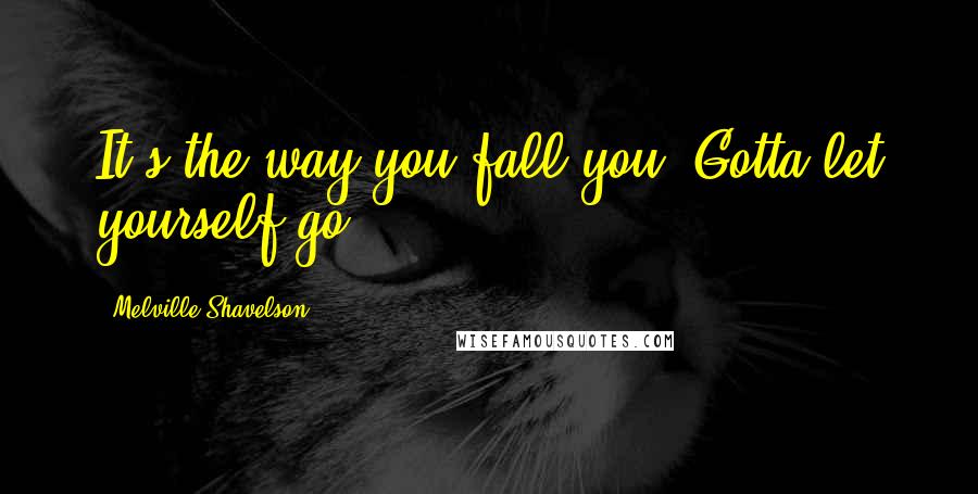 Melville Shavelson Quotes: It's the way you fall you. Gotta let yourself go.