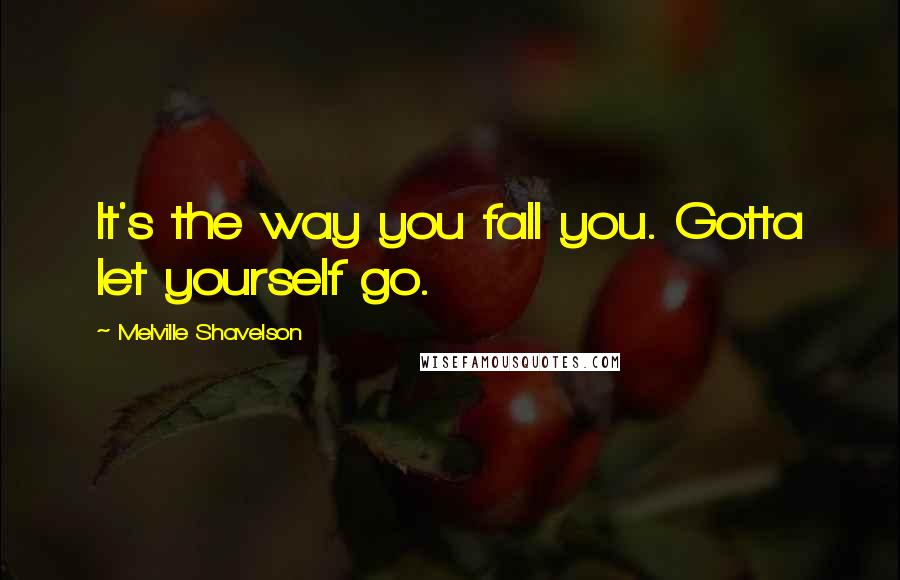 Melville Shavelson Quotes: It's the way you fall you. Gotta let yourself go.