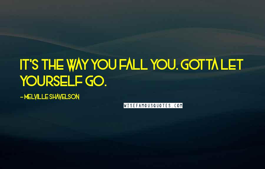 Melville Shavelson Quotes: It's the way you fall you. Gotta let yourself go.