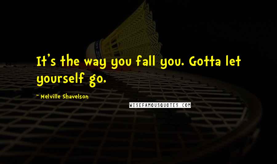 Melville Shavelson Quotes: It's the way you fall you. Gotta let yourself go.