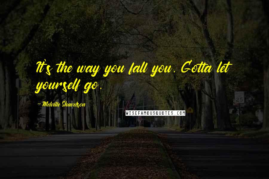 Melville Shavelson Quotes: It's the way you fall you. Gotta let yourself go.