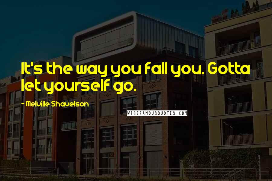 Melville Shavelson Quotes: It's the way you fall you. Gotta let yourself go.