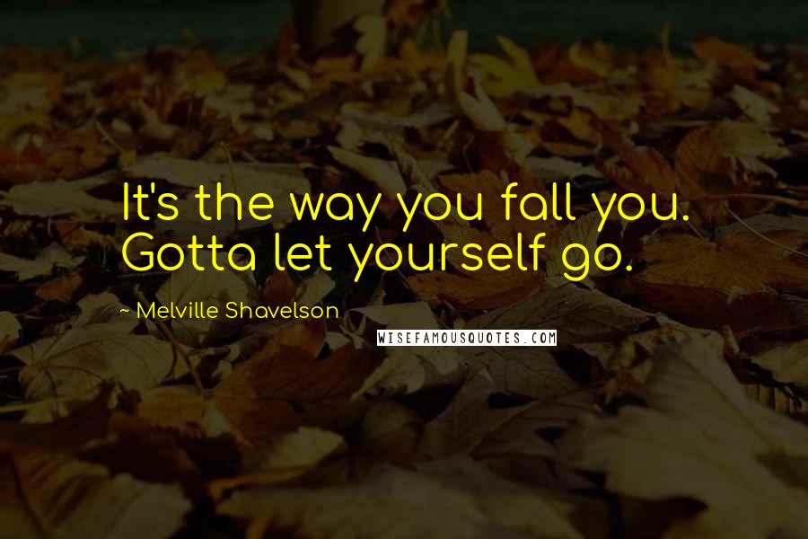 Melville Shavelson Quotes: It's the way you fall you. Gotta let yourself go.