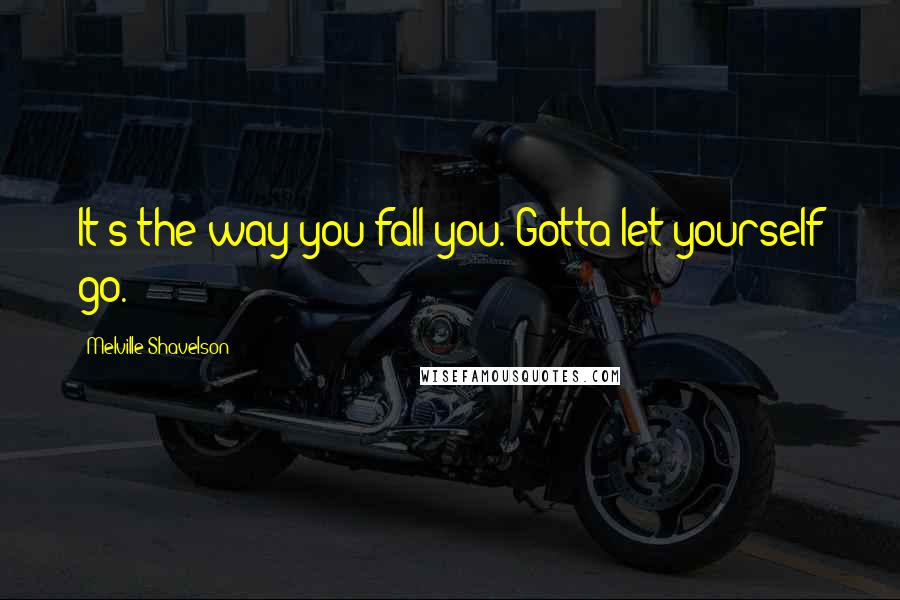 Melville Shavelson Quotes: It's the way you fall you. Gotta let yourself go.