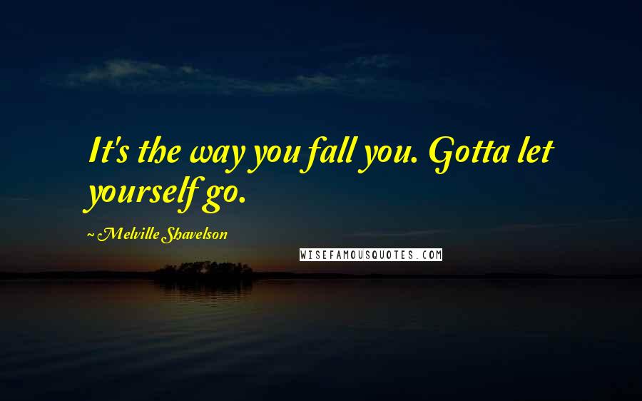 Melville Shavelson Quotes: It's the way you fall you. Gotta let yourself go.