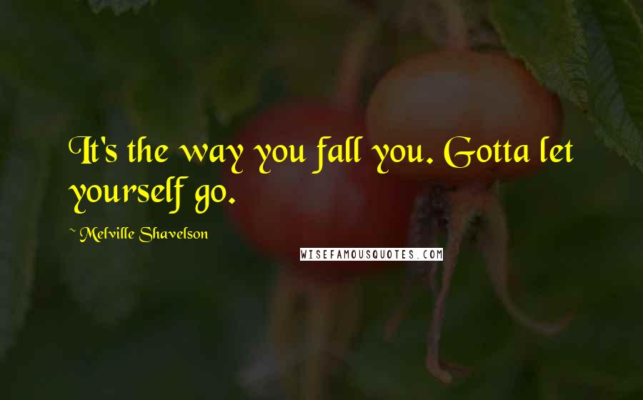 Melville Shavelson Quotes: It's the way you fall you. Gotta let yourself go.