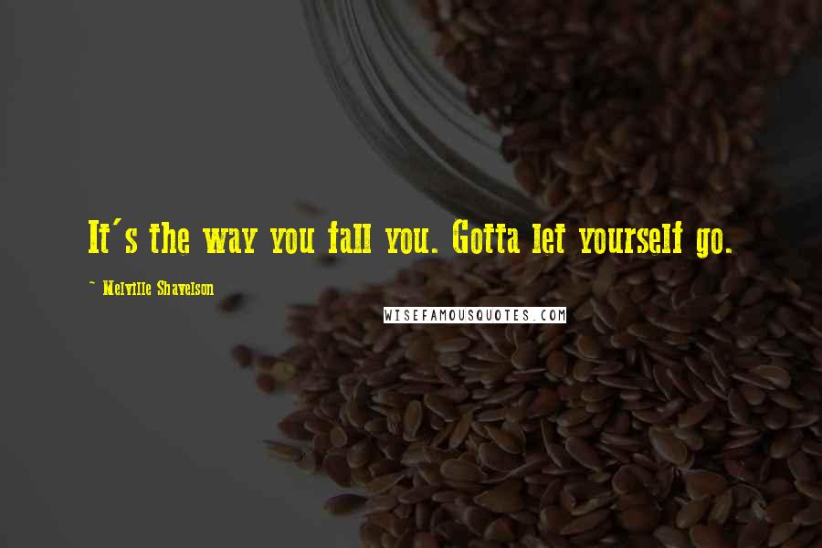 Melville Shavelson Quotes: It's the way you fall you. Gotta let yourself go.