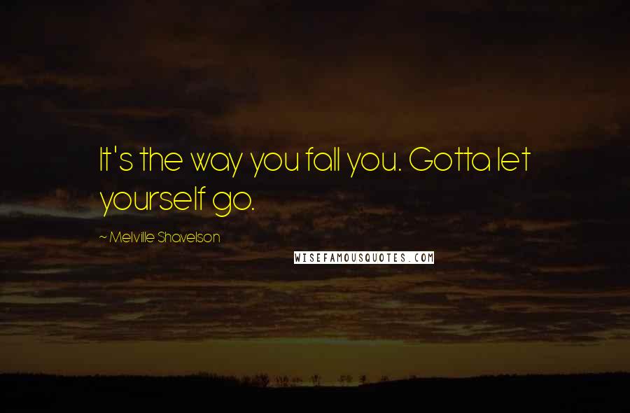 Melville Shavelson Quotes: It's the way you fall you. Gotta let yourself go.