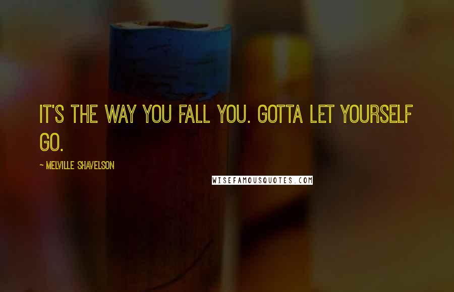 Melville Shavelson Quotes: It's the way you fall you. Gotta let yourself go.