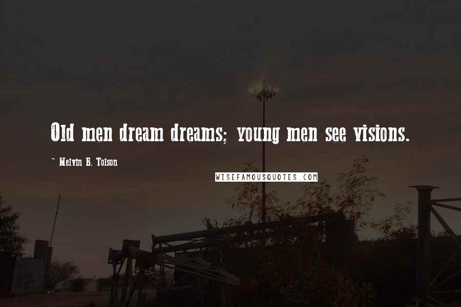 Melvin B. Tolson Quotes: Old men dream dreams; young men see visions.