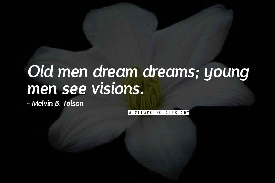 Melvin B. Tolson Quotes: Old men dream dreams; young men see visions.