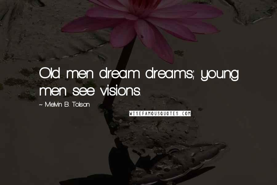 Melvin B. Tolson Quotes: Old men dream dreams; young men see visions.