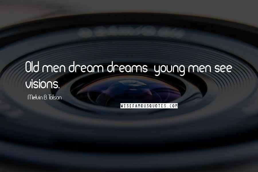 Melvin B. Tolson Quotes: Old men dream dreams; young men see visions.
