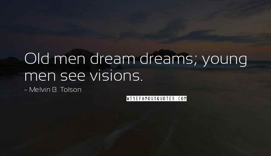 Melvin B. Tolson Quotes: Old men dream dreams; young men see visions.
