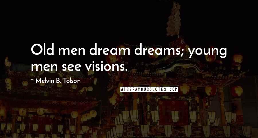 Melvin B. Tolson Quotes: Old men dream dreams; young men see visions.