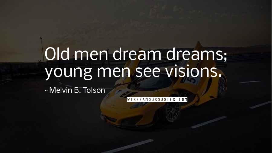 Melvin B. Tolson Quotes: Old men dream dreams; young men see visions.