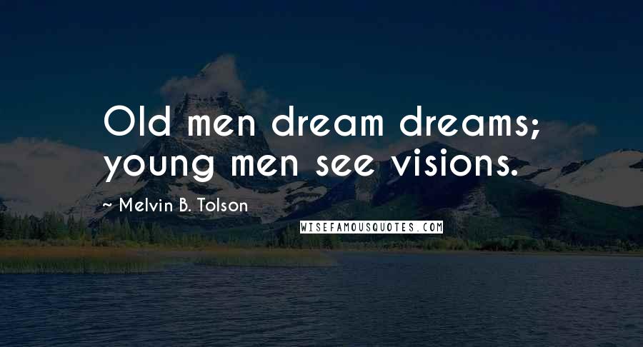 Melvin B. Tolson Quotes: Old men dream dreams; young men see visions.