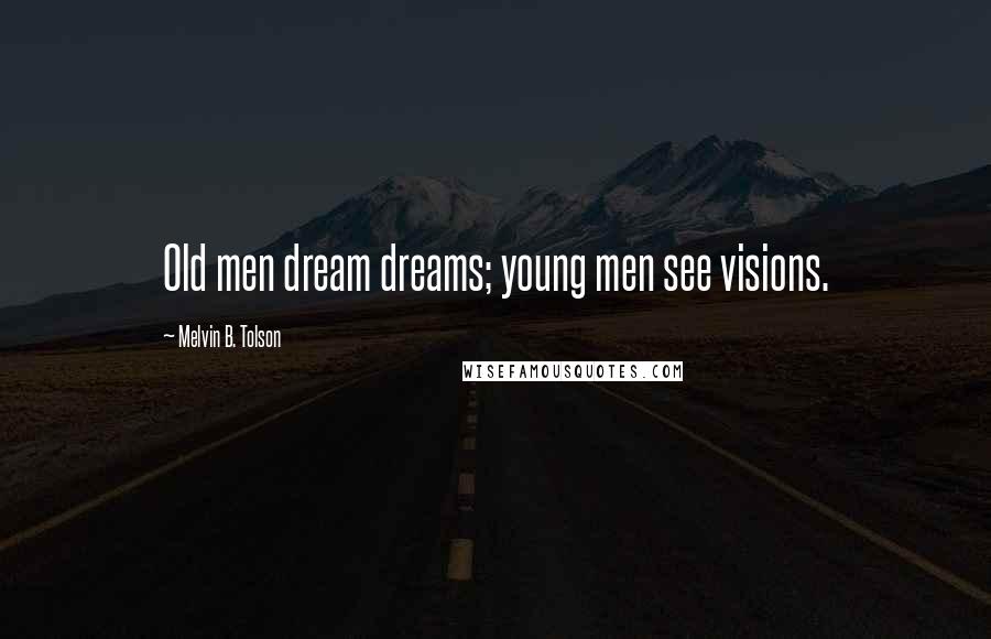 Melvin B. Tolson Quotes: Old men dream dreams; young men see visions.