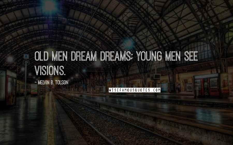 Melvin B. Tolson Quotes: Old men dream dreams; young men see visions.