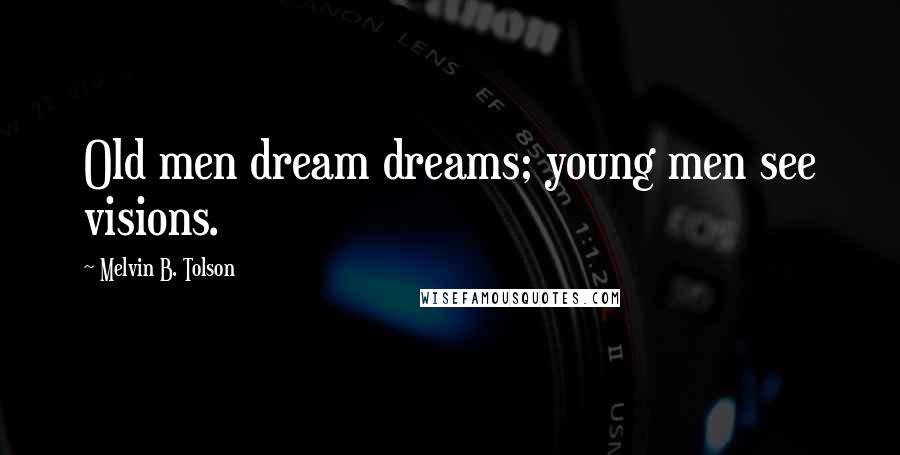 Melvin B. Tolson Quotes: Old men dream dreams; young men see visions.