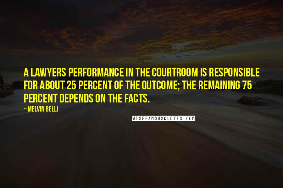 Melvin Belli Quotes: A lawyers performance in the courtroom is responsible for about 25 percent of the outcome; the remaining 75 percent depends on the facts.