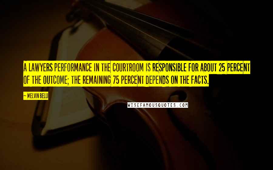 Melvin Belli Quotes: A lawyers performance in the courtroom is responsible for about 25 percent of the outcome; the remaining 75 percent depends on the facts.