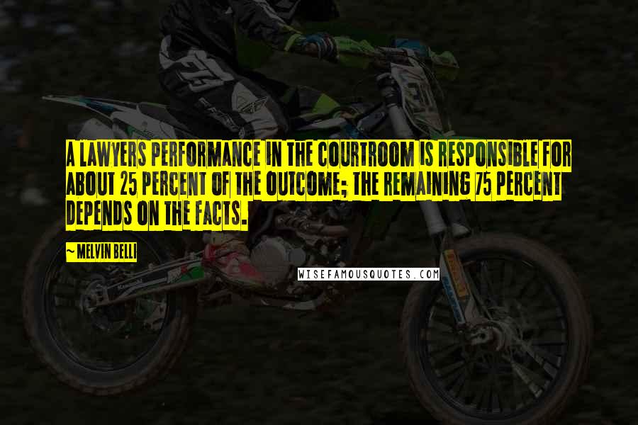 Melvin Belli Quotes: A lawyers performance in the courtroom is responsible for about 25 percent of the outcome; the remaining 75 percent depends on the facts.