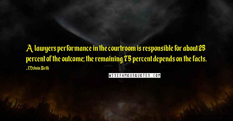 Melvin Belli Quotes: A lawyers performance in the courtroom is responsible for about 25 percent of the outcome; the remaining 75 percent depends on the facts.