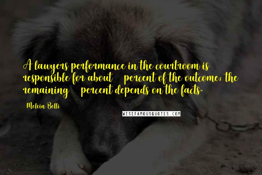 Melvin Belli Quotes: A lawyers performance in the courtroom is responsible for about 25 percent of the outcome; the remaining 75 percent depends on the facts.