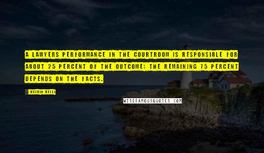 Melvin Belli Quotes: A lawyers performance in the courtroom is responsible for about 25 percent of the outcome; the remaining 75 percent depends on the facts.