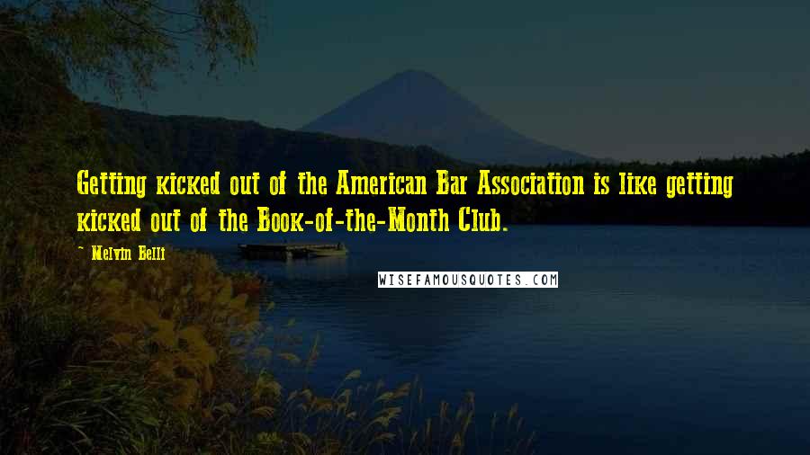 Melvin Belli Quotes: Getting kicked out of the American Bar Association is like getting kicked out of the Book-of-the-Month Club.