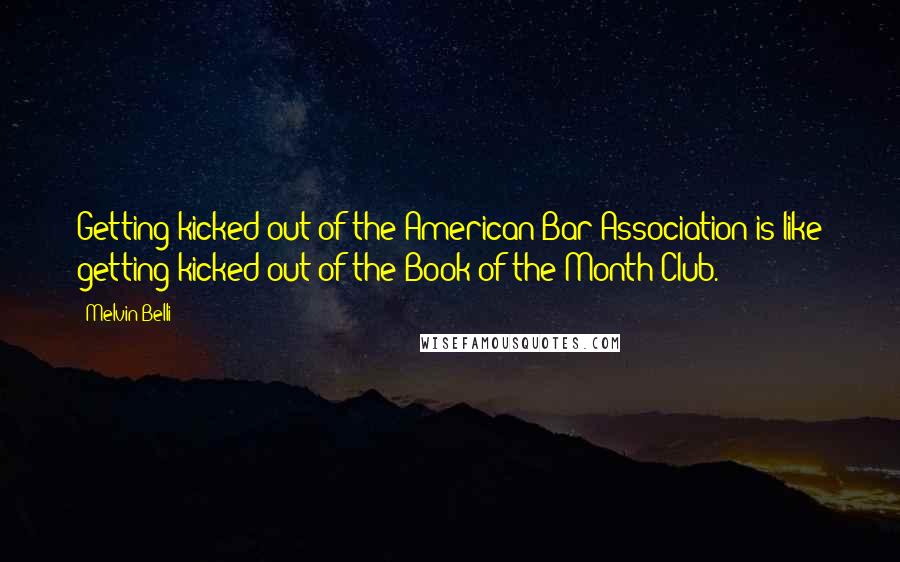 Melvin Belli Quotes: Getting kicked out of the American Bar Association is like getting kicked out of the Book-of-the-Month Club.