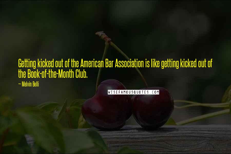 Melvin Belli Quotes: Getting kicked out of the American Bar Association is like getting kicked out of the Book-of-the-Month Club.