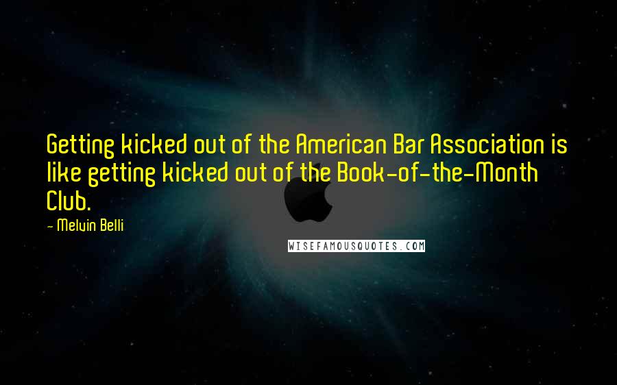 Melvin Belli Quotes: Getting kicked out of the American Bar Association is like getting kicked out of the Book-of-the-Month Club.