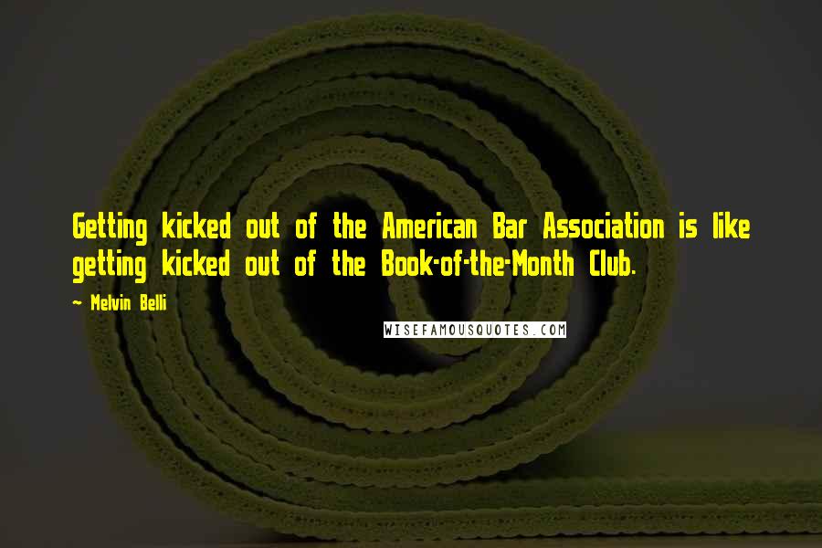 Melvin Belli Quotes: Getting kicked out of the American Bar Association is like getting kicked out of the Book-of-the-Month Club.