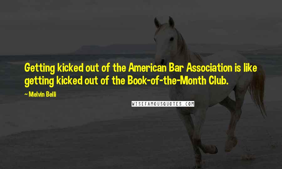 Melvin Belli Quotes: Getting kicked out of the American Bar Association is like getting kicked out of the Book-of-the-Month Club.