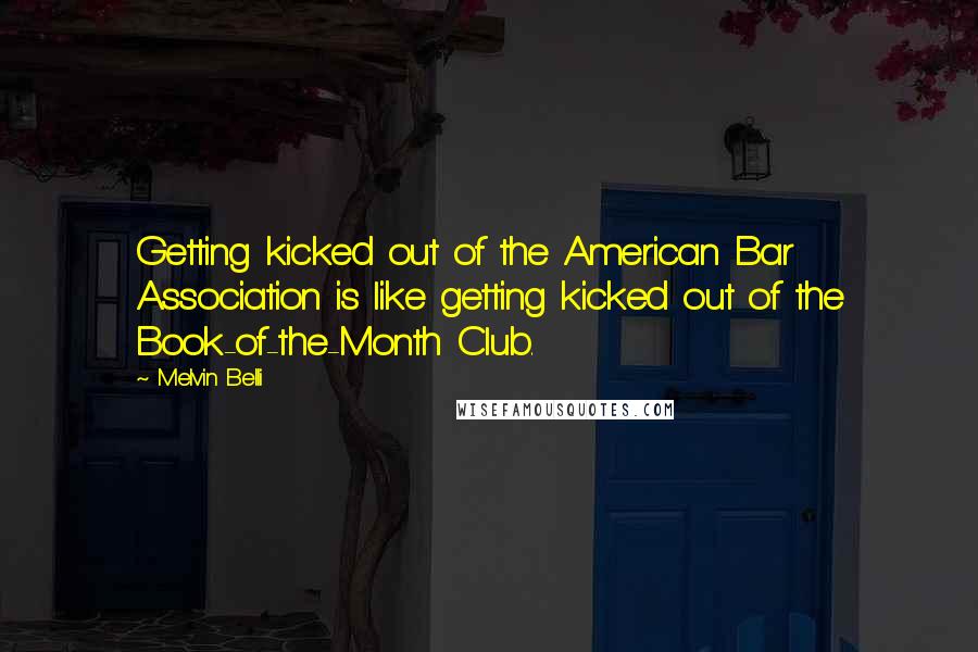 Melvin Belli Quotes: Getting kicked out of the American Bar Association is like getting kicked out of the Book-of-the-Month Club.