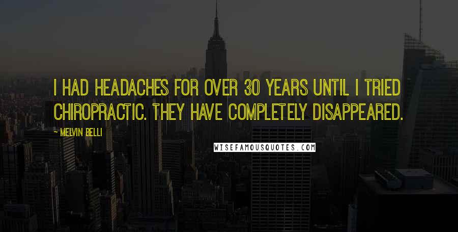 Melvin Belli Quotes: I had headaches for over 30 years until I tried chiropractic. They have completely disappeared.