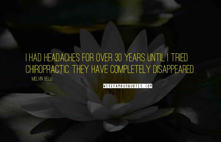 Melvin Belli Quotes: I had headaches for over 30 years until I tried chiropractic. They have completely disappeared.